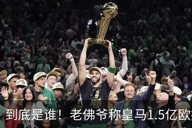 到底是谁！老佛爷称皇马1.5亿欧报价1人 非英超非拜仁