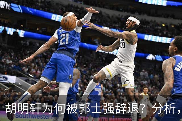 胡明轩为何被郭士强辞退？分析，主要有3个原因